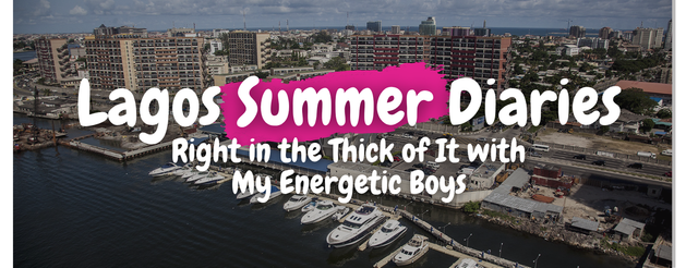Lagos Summer Diaries: Right in the Thick of It with My Energetic Boys - By Rohini Chugani