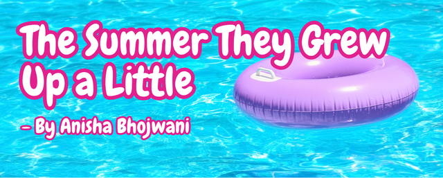 The Summer They Grew Up A Little - By Anisha Bhojwani